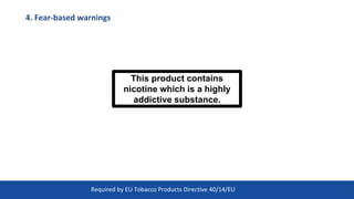 4. Fear-based warnings
This product contains
nicotine which is a highly
addictive substance.
30
Required by EU Tobacco Products Directive 40/14/EU
 