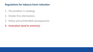 Regulations for tobacco harm reduction
1. The problem is smoking
2. Smoke-free alternatives
3. Policy and unintended consequences
4. Innovation (and its enemies)
38
 