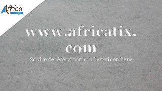 www.africatix.
com
Service de réservation et billetterie en ligne
 