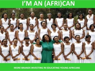I’M AN (AFRI)CAN




MORE BRANDS INVESTING IN EDUCATING YOUNG AFRICANS
 