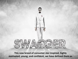 Swaggers: an
                untapped
                   market


    This new breed of consumer ster inspired, highly
motivated, young, and confident, we have defined them as
 