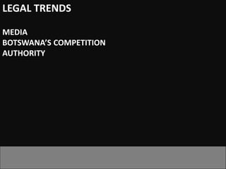 LEGAL TRENDS

MEDIA
BOTSWANA’S COMPETITION
AUTHORITY
 