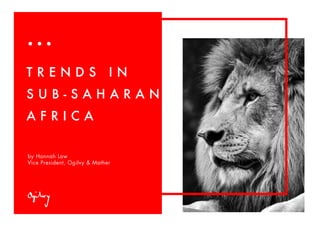by Hannah Law
Vice President, Ogilvy & Mather
T R E N D S I N
S U B - S A H A R A N
A F R I C A
 