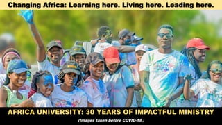 Changing Africa: Learning here. Living here. Leading here.
AFRICA UNIVERSITY: 30 YEARS OF IMPACTFUL MINISTRY
(Images taken before COVID-19.)
 