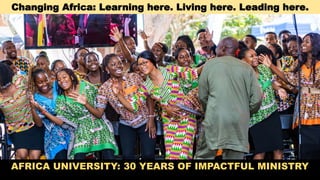 Changing Africa: Learning here. Living here. Leading here.
AFRICA UNIVERSITY: 30 YEARS OF IMPACTFUL MINISTRY
 