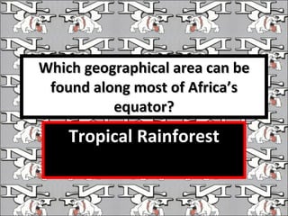 Which geographical area can be found along most of Africa’s equator? Tropical Rainforest 