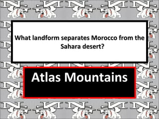 What landform separates Morocco from the Sahara desert? Atlas Mountains 