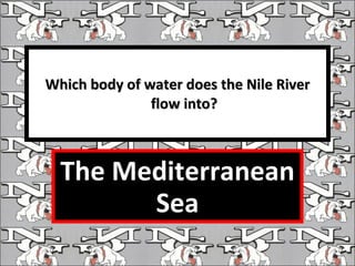 Which body of water does the Nile River flow into? The Mediterranean Sea 