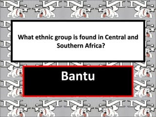 What ethnic group is found in Central and Southern Africa? Bantu 
