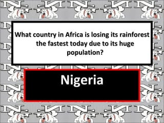 What country in Africa is losing its rainforest the fastest today due to its huge population? Nigeria 