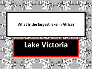 What is the largest lake in Africa? Lake Victoria 