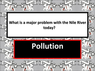 What is a major problem with the Nile River today? Pollution 
