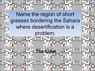 Name the region of short grasses bordering the Sahara where desertification is a problem. The Sahel 