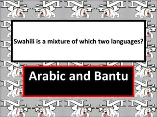 Swahili is a mixture of which two languages? Arabic and Bantu 