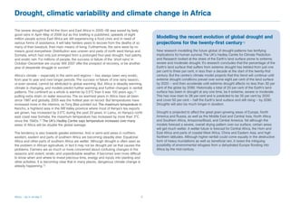 Drought, climatic variability and climate change in Africa

The severe drought that hit the Horn and East Africa in 2005–06 was eased by fairly
good rains in April–May of 2006 but as this briefing is published, upwards of eight
million people across East Africa are still experiencing a food crisis and in need of          Modelling the recent evolution of global drought and
various forms of assistance. It will take herders years to recover from the deaths of so       projections for the twenty-first century13
many of their livestock, their main means of living. Furthermore, the rains were by no
means good everywhere. Distribution was uneven and parts of north west Kenya and               New research modelling the future global of drought patterns has terrifying
Somalia, which had only just emerged from a prolonged four-year drought, had patchy            implications for human survival. The UK’s Hadley Centre for Climate Prediction
and erratic rain. For millions of people, the success or failure of the ‘short rains’ in       and Research looked at the share of the Earth’s land surface prone to extreme,
October–December are crucial. Will 2007 offer the prospect of recovery, or be another          severe and moderate drought. It’s research concludes that the percentage of the
year of desperate struggle to survive?                                                         Earth’s land surface that suffers from extreme drought has trebled from just one
                                                                                               per cent to three per cent, in less than a decade at the start of the twenty-first
Africa’s climate – especially in the semi-arid regions – has always been very erratic,         century. But the centre’s climate model projects that this trend will continue until
from year to year and over longer periods. The success or failure of one rainy season,         extreme drought conditions prevail over some eight per cent of the land surface
or even several, cannot be attributed to global warming. But, Africa is steadily warming,      by 2020 – and then accelerate until extreme drought affects no less than 30 per
climate is changing, and models predict further warming and further changes in rainfall        cent of the globe by 2090. Historically a total of 20 per cent of the Earth’s land
patterns. The continent as a whole is warmer by 0.5°C than it was 100 years ago,10             surface has been in drought at any one time, be it extreme, severe or moderate.
putting extra strain on water resources. The six warmest years in Africa have all been         This has now risen to 28 per cent and is predicted to be 35 per cent by 2020
since 1987 and globally, 2005 was the hottest year on record. But temperatures have            and cover 50 per cent – half the Earth’s land surface and still rising – by 2090.
increased more in the interiors, as Tony Blair pointed out. The maximum temperature in
                                                            ���������������������������        Droughts will also be much longer in duration.
Kericho, a highland area in the Rift Valley province where most of Kenya’s tea exports
are grown, has increased by 3.5°C during the past 20 years. In Lamu, on Kenya’s north          Drought is projected to affect the great grain-growing areas of Europe, North
east coast near Somalia, the maximum temperature has increased by more than 3°C                America and Russia, as well as the Middle East and Central Asia, North Africa
since the 1940s.11 T�����������������������������������������������������������
                      he UK’s Hadley Centre says temperature increases over many               and Southern Africa, Amazonia/Brazil, and Central America. Yet although the
areas of Africa will be double the global average.                                             models forecast a severe, overall drying pattern over our surface, certain areas
                                                                                               will get much wetter. A wetter future is forecast for Central Africa, the Horn and
The tendency is also towards greater extremes. Arid or semi-arid areas in northern,            East Africa and parts of coastal West Africa, China and Eastern Asia, and high
western, eastern and parts of southern Africa are becoming steadily drier. Equatorial          Northern latitudes. Although higher rainfall could come equally in the destructive
Africa and other parts of southern Africa are wetter. Although drought is often seen as        form of heavy inundations as well as beneficial rain, it raises the intriguing
the problem in African agriculture, in fact it may not be drought per se that causes the       possibility of environmental refugees from a dehydrated Europe flooding into
problems. Farmers are as much or more concerned about confusing changes in the                 Africa by the mid-century.
seasons and violent, erratic and unpredictable weather. It becomes ever more difficult
to know when and where to invest precious time, energy and inputs into planting and
other activities. It is becoming clear that in many places, dangerous climate change is
already happening.12




Africa – Up in smoke 2	                                                                    
 