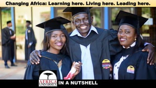 Changing Africa: Learning here. Living here. Leading here.
IN A NUTSHELL
 