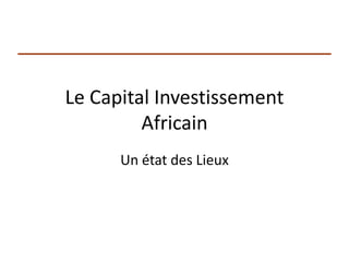 Le Capital Investissement
         Africain
      Un état des Lieux
 