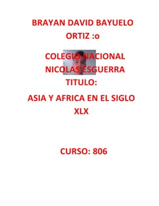BRAYAN DAVID BAYUELO
ORTIZ :o
COLEGIO NACIONAL
NICOLAS ESGUERRA
TITULO:
ASIA Y AFRICA EN EL SIGLO
XLX
CURSO: 806
 