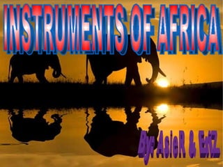 INSTRUMENTS OF AFRICA By: AsieR & EriZ 