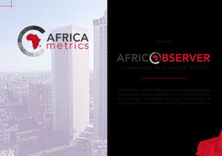 AFRICA présente
AFRIC BSERVER
Le baromètre de la société africaine
AfricaMetrics, institut d’étude créé par Nemale Holding et
OpinionWay, lance en septembre 2015 « AfricObserver »,
un baromètre permettant de mieux comprendre en
profondeur la société africaine et ses grandes évolutions.
 