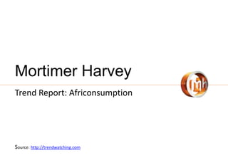 Mortimer Harvey
Trend Report: Africonsumption
Source: http://trendwatching.com
 