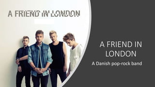 A FRIEND IN
LONDON
A Danish pop-rock band
 