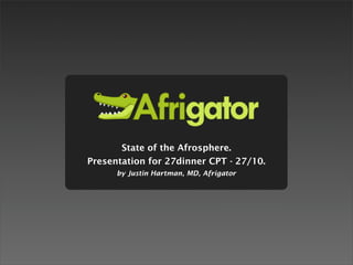 State of the Afrosphere.
Presentation for 27dinner CPT - 27/10.
      by Justin Hartman, MD, Afrigator
 