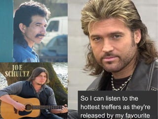 So I can listen to the
hottest treffers as they're
released by my favourite