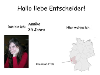 Hier wohne ich: Rheinland-Pfalz Hallo liebe Entscheider! Das bin ich: Annika 25 Jahre 
