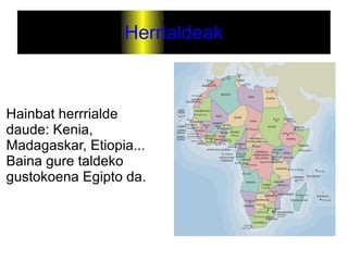 Herrialdeak



Hainbat herrrialde
daude: Kenia,
Madagaskar, Etiopia...
Baina gure taldeko
gustokoena Egipto da.
 