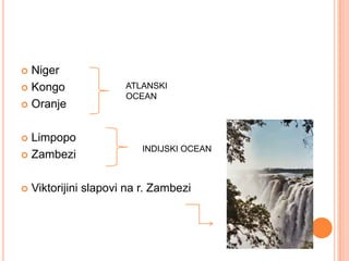  Niger
 Kongo                ATLANSKI
                       OCEAN
 Oranje



 Limpopo
                          INDIJSKI OCEAN
 Zambezi



   Viktorijini slapovi na r. Zambezi
 