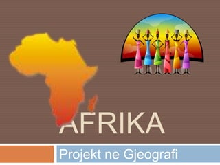 AFRIKA
Projekt ne Gjeografi
 