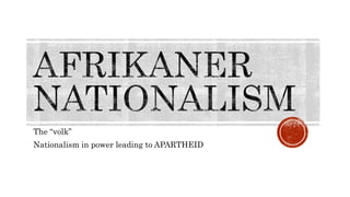 The “volk”
Nationalism in power leading to APARTHEID
 