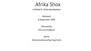 Afrika Shox
Leftfield ft. Afrika Bambaattaa
Released
6 September 1999
Directed by
Chris Cunningham
Genre
Electronic/dance/hip-hop/noire
 