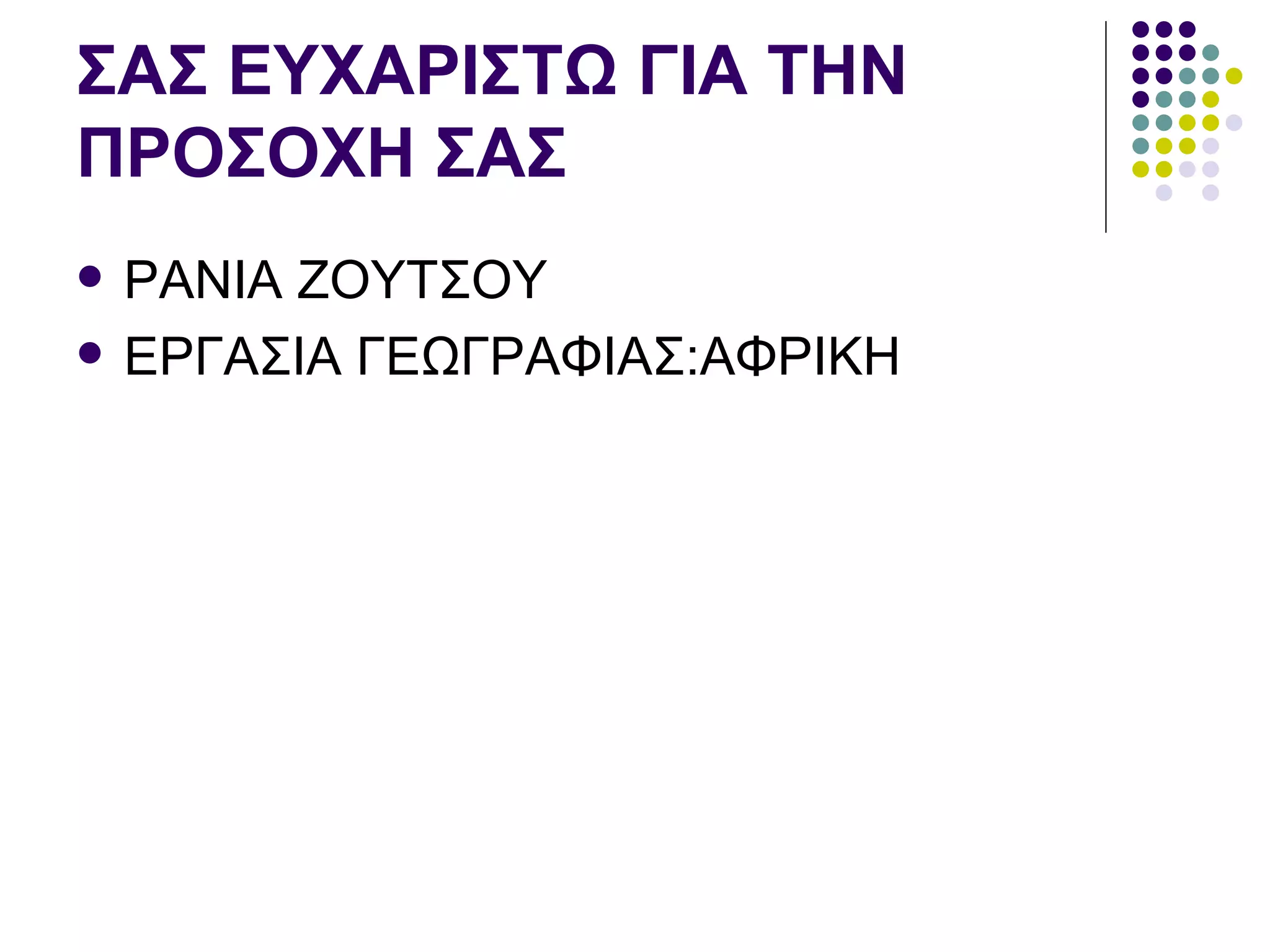 ΣΑΣ ΕΥΧΑΡΙΣΤΩ ΓΙΑ ΤΗΝ
ΠΡΟΣΟΧΗ ΣΑΣ
   ΡΑΝΙΑ ΖΟΥΤΣΟΥ
   ΕΡΓΑΣΙΑ ΓΕΩΓΡΑΦΙΑΣ:ΑΦΡΙΚΗ
 