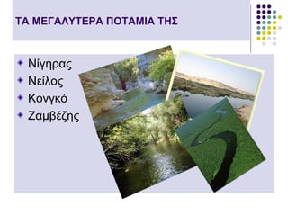 ΤΑ ΜΕΓΑΛΥΤΕΡΑ ΠΟΤΑΜΙΑ ΤΗΣ



 Νίγηρας
 Νείλος
 Κονγκό
 Ζαμβέζης
 