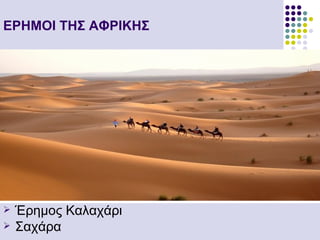 ΕΡΗΜΟΙ ΤΗΣ ΑΦΡΙΚΗΣ




   Έρημος Καλαχάρι
   Σαχάρα
 