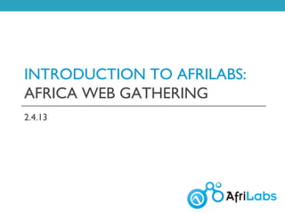 INTRODUCTION TO AFRILABS:
AFRICA WEB GATHERING
2.4.13
 