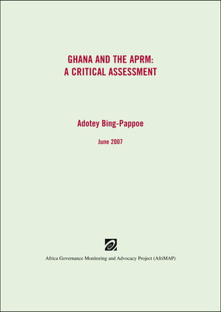 GHANA AND THE APRM: 
A CRITICAL ASSESSMENT 
Adotey Bing-Pappoe 
June 2007 
Africa Governance Monitoring and Advocacy Project (AfriMAP) 
 