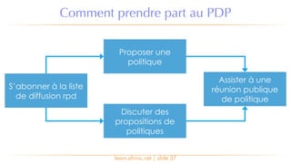 learn.afrinic.net | slide 37
Comment prendre part au PDP
Assister à une
réunion publique
de politique
Proposer une
politique
Discuter des
propositions de
politiques
S’abonner à la liste
de diffusion rpd
 