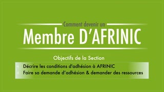 Objectifs de la Section
⫞ Décrire les conditions d'adhésion à AFRINIC
⫞ Faire sa demande d’adhésion & demander des ressources
Membre D’AFRINIC
Comment devenir un
 