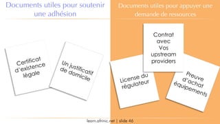 learn.afrinic.net | slide 46
Documents utiles pour soutenir
une adhésion
Documents utiles pour appuyer une
demande de ressources
Certificat
d’existence
légale
Un justificatif
de domicile License du
régulateur
Preuved’achat
équipements
Contrat
avec
Vos
upstream
providers
 