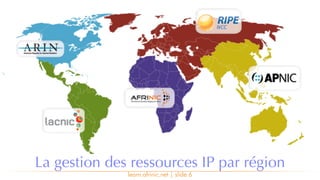 learn.afrinic.net | slide 6
La gestion des ressources IP par région
 