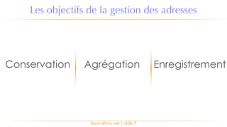 learn.afrinic.net | slide 7
Les objectifs de la gestion des adresses
Conservation Agrégation Enregistrement
 