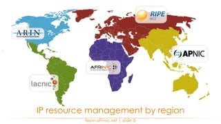learn.afrinic.net | slide 6
IP resource management by region
 
