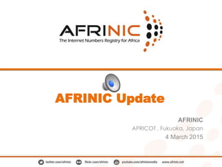 AFRINIC Update
AFRINIC
APRICOT , Fukuoka, Japan
4 March 2015
 