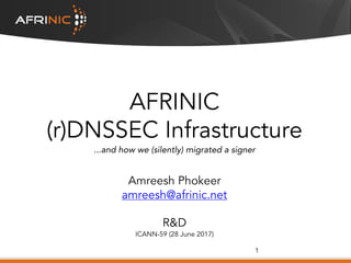 AFRINIC
(r)DNSSEC Infrastructure
...and how we (silently) migrated a signer
Amreesh Phokeer
amreesh@afrinic.net
R&D
ICANN-59 (28 June 2017)
1
 