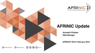 AFRINIC Update
Amreesh Phokeer
R&D Manager
APRICOT 2018 | February 2018
 