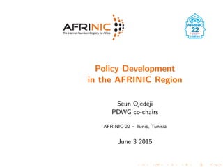 Policy Development
in the AFRINIC Region
Seun Ojedeji
PDWG co-chairs
AFRINIC-22 – Tunis, Tunisia
June 3 2015
 