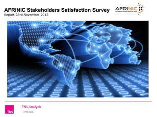 AFRINIC Stakeholders Satisfaction Survey
Report 23rd November 2012




          ©TNS 2012
           ©TNS 2012
 